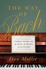 The Way of Bach: Three Years with the Man, the Music, and the Piano By Dan Moller Cover Image