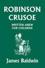 Robinson Crusoe Written Anew for Children (Yesterday's Classics) By James Baldwin Cover Image