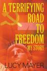 A Terrifying Road to Freedom: My Story By Lucy Mayer Cover Image