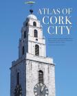 Atlas of Cork City By John Crowley (Editor) Cover Image