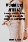 Weight Loss at 60: Achieving a Healthy Weight After 60: Strategies for Success for Senior Over 60 Cover Image