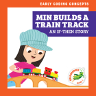 Min Builds a Train Track: An If-Then Story By Elizabeth Everett, Christos Skaltsas (Illustrator) Cover Image