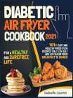 Diabetic Air Fryer Cookbook #2021: For a Healthy and Carefree Life. 101+ Easy and Healthy Fried Food Recipes Only Low Salt and Low Sugar from Breakfas Cover Image