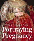 Portraying Pregnancy: Holbein to Social Media By Karen Hearn Cover Image