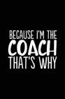 Because I'm the Coach That's Why: 6x9 Notebook, Ruled, 100 Pages, funny appreciation diary for women/men, thank you or retirement gift ideas for any s Cover Image