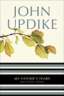 My Father's Tears: And Other Stories By John Updike Cover Image