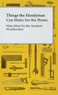 Things the Handyman Can Make for the Home - Sixty Ideas for the Amateur Woodworker By Anon Cover Image
