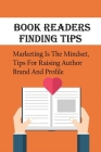 Book Readers Finding Tips: Marketing Is The Mindset, Tips For Raising Author Brand And Profile: Book Marketing Strategies Cover Image