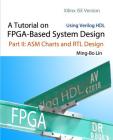 A Tutorial on FPGA-Based System Design Using Verilog HDL: Xilinx ISE Version: Part II: ASM Charts and RTL Design By Ming-Bo Lin Cover Image