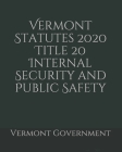 Vermont Statutes 2020 Title 20 Internal Security and Public Safety By Jason Lee (Editor), Vermont Government Cover Image
