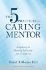The 5 Practices of the Caring Mentor: Strengthening the Mentoring Relationship from the Inside Out By Daniel H. Shapiro Cover Image