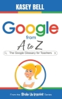 Google from A to Z: The Google Glossary for Teachers By Kasey Bell Cover Image