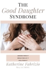 The Good Daughter Syndrome: Awaken from it. Break Free of it. Heal from it. Cover Image