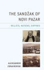 The Sandzak of Novi Pazar: Millets, Nations, Empires By Aleksander Zdravkovski Cover Image