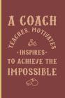 A Coach Teaches Motivates and Inspires to Achieve the Impossible: For All Team Coach Notebook Gift Sports (6x9)Grid Notebook Cover Image