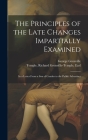 The Principles of the Late Changes Impartially Examined: In a Letter From a son of Candor to the Public Advertiser By Richard Grenville-Temple Temple, George Grenville Cover Image