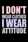 I Don't Wear Clothes I Wear Attitude: Bitchy Smartass Quotes - Funny Gag Gift for Work or Friends - Cornell Notebook For School or Office By Mini Tantrums Cover Image