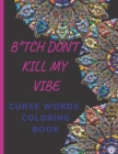 B*tch Don't Kill My Vibe- CURSE WORDS COLORING BOOK: Adult Swear Words Coloring Book- Relaxation With Stress Relieving Geometric Mandala- funny Gift F By Hend Curse Book Cover Image