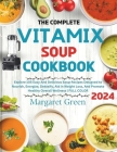 The Complete Vitamix Blender Soup Cookbook: Explore 105 Easy And Delicious Soup Recipes Designed to Nourish, Energize, Detoxify, Aid in Weight Loss, A By Margaret J. Green Cover Image