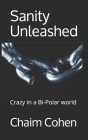 Sanity Unleashed: Crazy in a Bi-Polar world By Chaim Cohen Cover Image