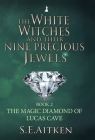 The White Witches and Their Nine Precious Jewels: Book 2 The Magic Diamond of Lucas Cave By S. E. Aitken Cover Image