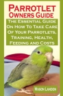 Parrotlet Owners Guide: Parrotlet Owners Guide: The Essential Guide On How To Take Care Of Your Parrotlets, Training, Health, Feeding and Cost By Alexander Jacob, Mason Landon Cover Image