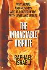 The Intractable Dispute: Why Arabs and Muslims Are at Loggerheads with Jews and Israel By Raphael Israeli Cover Image