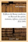 Édifices de Rome Moderne, Ou Recueil Des Palais, Maisons, Églises, Couvents. T. 3: , Et Autres Monuments Publics Et Particuliers Les Plus Remarquables (Arts) Cover Image