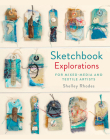 Sketchbook Explorations: For Mixed-Media And Textile Artists Cover Image