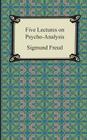 Five Lectures on Psycho-Analysis By Sigmund Freud, G. Stanley Hall (Translator) Cover Image