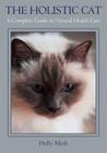 The Holistic Cat: A Complete Guide to Natural Health Care By Holly Mash Cover Image