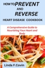 How to prevent and reverse heart disease cookbook: A Comprehensive Guide to Nourishing Your Heart and Body Cover Image