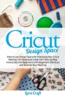 Cricut Design Space: How to use Design Space for Improving Your Cricut Makings. An Illustrated Guide with Step by Step Instructions for Beg Cover Image