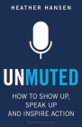 Unmuted: How to Show Up, Speak Up, and Inspire Action By Heather Hansen Cover Image