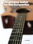Beginning Guitar for the Songwriter: Guitar Accompaniment for Composition By Ian Robbins Cover Image