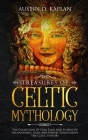 Treasures Of Celtic Mythology: The Collection Of Folk Tales And Stories Of Enchantment, Gods And Heroes Throughout The Celtic History By Austin D. Kaplan Cover Image