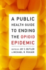 A Public Health Guide to Ending the Opioid Epidemic By Butler (Editor) Cover Image