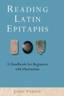 Reading Latin Epitaphs: A Handbook for Beginners, New Edition with Illustrations Cover Image