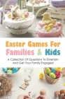 Easter Games For Families & Kids: A Collection Of Questions To Entertain And Get Your Family Engaged: Easter Quiz Questions For Kids Cover Image