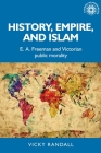 History, empire, and Islam: E. A. Freeman and Victorian public morality (Studies in Imperialism #176) By Vicky Randall Cover Image