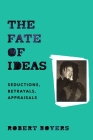 The Fate of Ideas: Seductions, Betrayals, Appraisals By Robert Boyers Cover Image