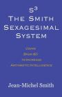 S3 The Smith Sexagesimal System: Using Base-60 to Increase Arithmetic Intelligence By Jean-Michel Smith Cover Image