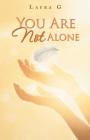 You Are Not Alone: Experience the Divine Love and the Power of the Miracles That God Performs in the Lives of Each of Us By Laura G Cover Image