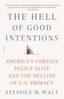 The Hell of Good Intentions: America's Foreign Policy Elite and the Decline of U.S. Primacy Cover Image