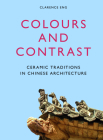 Colours and Contrast: Ceramic Traditions in Chinese Architecture By Clarence Eng Cover Image