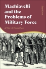 Machiavelli and the Problems of Military Force: A War of One's Own Cover Image