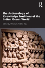 The Archaeology of Knowledge Traditions of the Indian Ocean World By Himanshu Prabha Ray (Editor) Cover Image