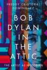 Bob Dylan in the Attic: The Artist as Historian (American Popular Music) By Freddy Cristóbal Domínguez Cover Image