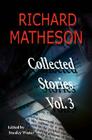 Richard Matheson, Volume 3: Collected Stories (Richard Matheson: Collected Stories #3) By Richard Matheson, Stalnley Wiater (Editor) Cover Image