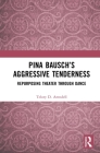 Pina Bausch's Aggressive Tenderness: Repurposing Theater Through Dance By Telory D. Arendell Cover Image